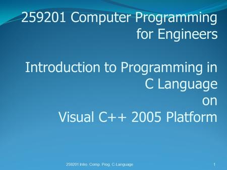 259201 Computer Programming for Engineers Introduction to Programming in C Language on Visual C++ 2005 Platform 259201 Intro. Comp. Prog. C-Language1.