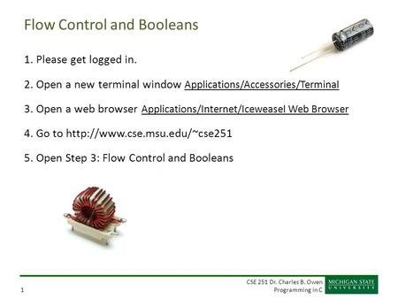 CSE 251 Dr. Charles B. Owen Programming in C1 Flow Control and Booleans 1. Please get logged in. 2. Open a new terminal window Applications/Accessories/Terminal.