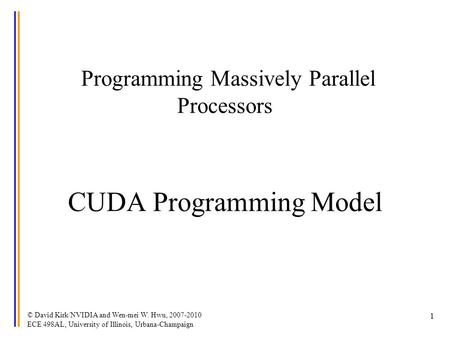 © David Kirk/NVIDIA and Wen-mei W. Hwu, 2007-2010 ECE 498AL, University of Illinois, Urbana-Champaign 1 Programming Massively Parallel Processors CUDA.