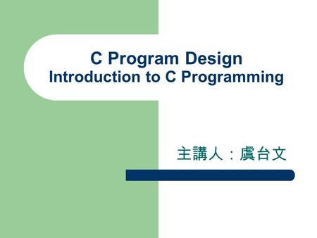 C Program Design Introduction to C Programming 主講人：虞台文.