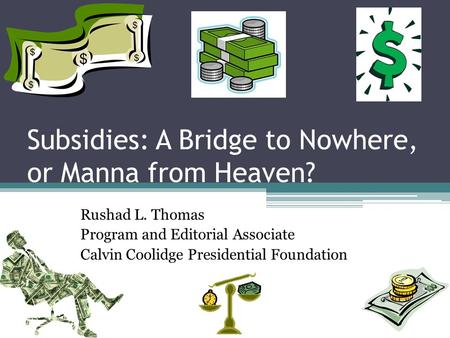 Subsidies: A Bridge to Nowhere, or Manna from Heaven? Rushad L. Thomas Program and Editorial Associate Calvin Coolidge Presidential Foundation.