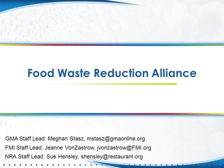 Food Waste Reduction Alliance FMI Staff Lead: Jeanne VonZastrow, GMA Staff Lead: Meghan Stasz, NRA Staff Lead: