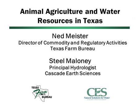 Animal Agriculture and Water Resources in Texas Ned Meister Director of Commodity and Regulatory Activities Texas Farm Bureau Steel Maloney Principal Hydrologist.