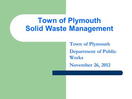Town of Plymouth Solid Waste Management Town of Plymouth Department of Public Works November 26, 2012.