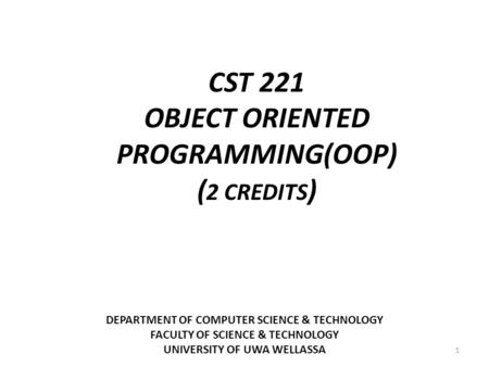 DEPARTMENT OF COMPUTER SCIENCE & TECHNOLOGY FACULTY OF SCIENCE & TECHNOLOGY UNIVERSITY OF UWA WELLASSA 1 CST 221 OBJECT ORIENTED PROGRAMMING(OOP) ( 2 CREDITS.