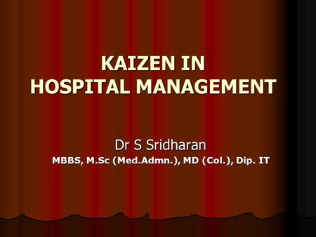 KAIZEN IN HOSPITAL MANAGEMENT Dr S Sridharan MBBS, M.Sc (Med.Admn.), MD (Col.), Dip. IT.