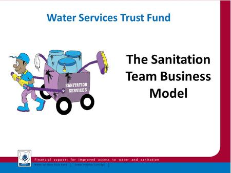The Sanitation Team Business Model Water Services Trust Fund.