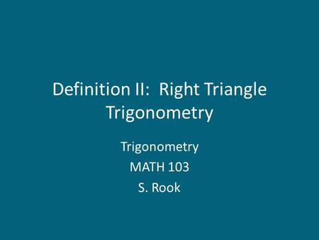 Definition II: Right Triangle Trigonometry Trigonometry MATH 103 S. Rook.