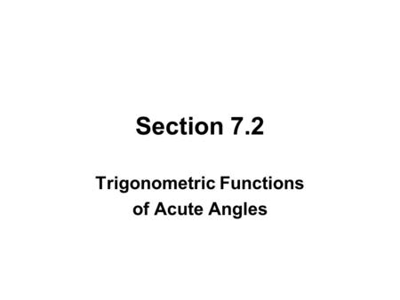 Section 7.2 Trigonometric Functions of Acute Angles.