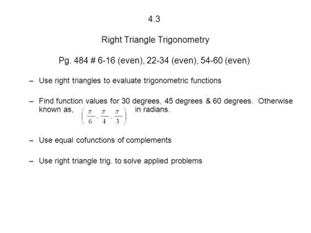4.3 Right Triangle Trigonometry Pg. 484 # 6-16 (even), 22-34 (even), 54-60 (even) –Use right triangles to evaluate trigonometric functions –Find function.