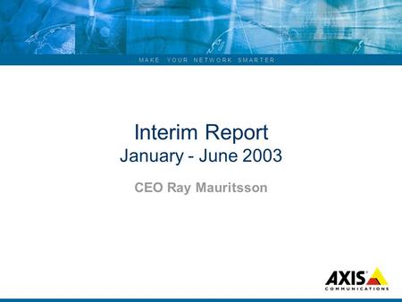 ... M A K E Y O U R N E T W O R K S M A R T E R Interim Report January - June 2003 CEO Ray Mauritsson.
