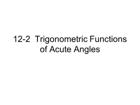 12-2 Trigonometric Functions of Acute Angles