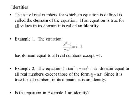 Identities The set of real numbers for which an equation is defined is called the domain of the equation. If an equation is true for all values in its.