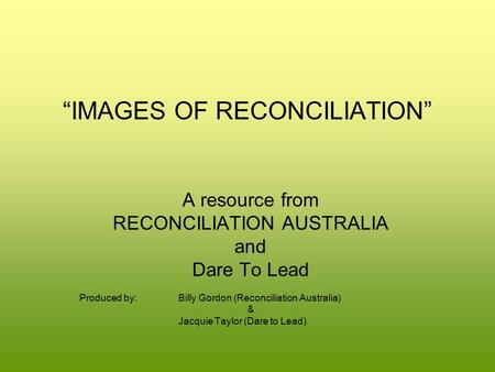 “IMAGES OF RECONCILIATION” A resource from RECONCILIATION AUSTRALIA and Dare To Lead Produced by:Billy Gordon (Reconciliation Australia) & Jacquie Taylor.