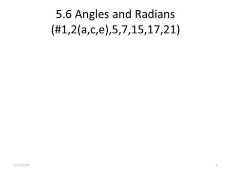 5.6 Angles and Radians (#1,2(a,c,e),5,7,15,17,21) 10/5/20151.
