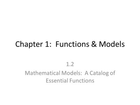 Chapter 1: Functions & Models 1.2 Mathematical Models: A Catalog of Essential Functions.