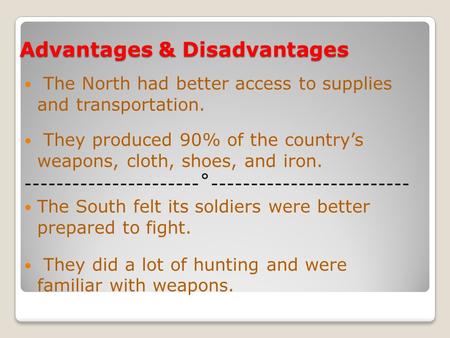 Advantages & Disadvantages The North had better access to supplies and transportation. They produced 90% of the country’s weapons, cloth, shoes, and iron.
