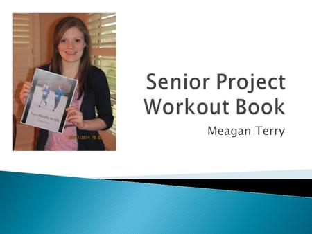 Meagan Terry.  Meagan Terry  Project: design a workout book and run in a 10 km race  Goal: to stay in shape in college.