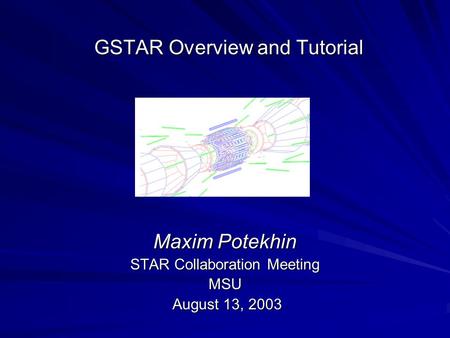 GSTAR Overview and Tutorial Maxim Potekhin STAR Collaboration Meeting MSU August 13, 2003 August 13, 2003.