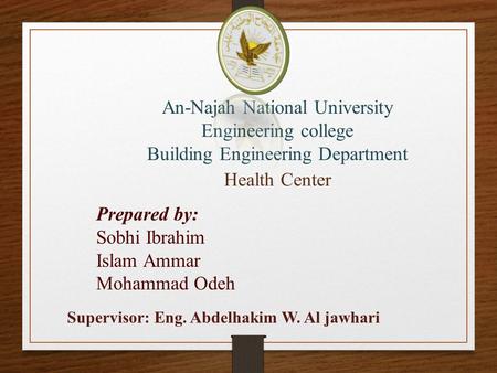 An-Najah National University Engineering college Building Engineering Department Health Center Prepared by: Sobhi Ibrahim Islam Ammar Mohammad Odeh Supervisor: