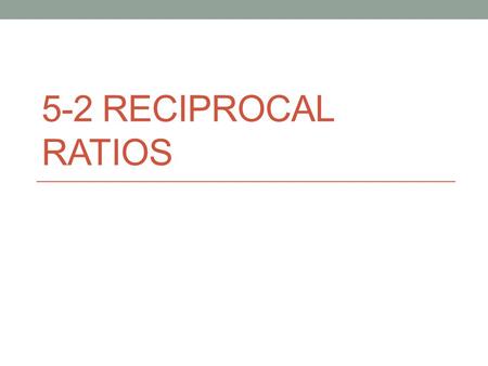 5-2 Reciprocal Ratios.