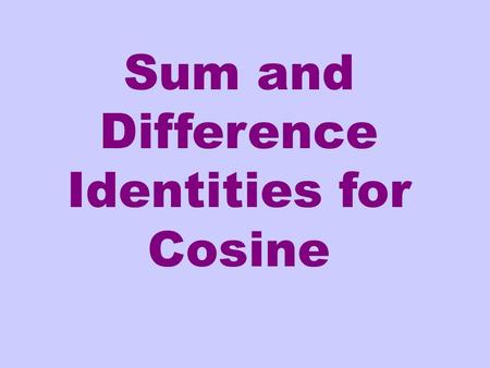 Sum and Difference Identities for Cosine. Is this an identity? Remember an identity means the equation is true for every value of the variable for which.