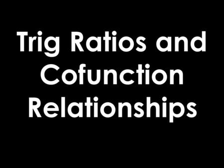 Trig Ratios and Cofunction Relationships. Trig Ratios SOH-CAH-TOA.