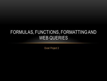 Excel Project 2 FORMULAS, FUNCTIONS, FORMATTING AND WEB QUERIES.