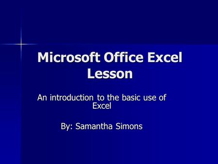 Microsoft Office Excel Lesson An introduction to the basic use of Excel By: Samantha Simons.