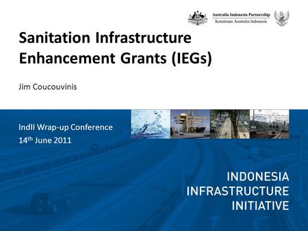 Sanitation Infrastructure Enhancement Grants (IEGs) IndII Wrap-up Conference 14 th June 2011 Jim Coucouvinis.