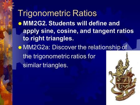 Trigonometric Ratios  MM2G2. Students will define and apply sine, cosine, and tangent ratios to right triangles.  MM2G2a: Discover the relationship.