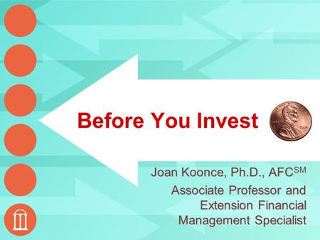 Before You Invest Joan Koonce, Ph.D., AFC SM Associate Professor and Extension Financial Management Specialist.