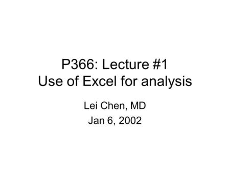 P366: Lecture #1 Use of Excel for analysis Lei Chen, MD Jan 6, 2002.