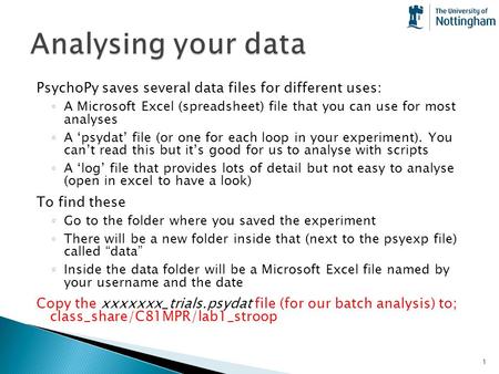 Analysing your data PsychoPy saves several data files for different uses: A Microsoft Excel (spreadsheet) file that you can use for most analyses A ‘psydat’