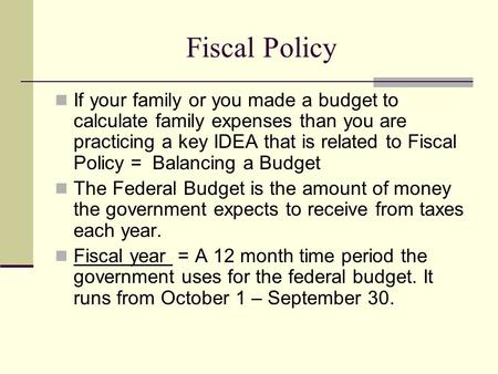 Fiscal Policy If your family or you made a budget to calculate family expenses than you are practicing a key IDEA that is related to Fiscal Policy = Balancing.