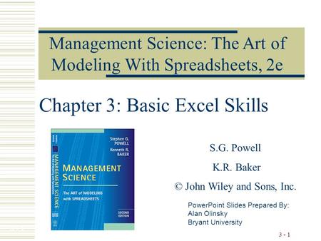 3 - 1 Chapter 3: Basic Excel Skills Management Science: The Art of Modeling With Spreadsheets, 2e PowerPoint Slides Prepared By: Alan Olinsky Bryant University.