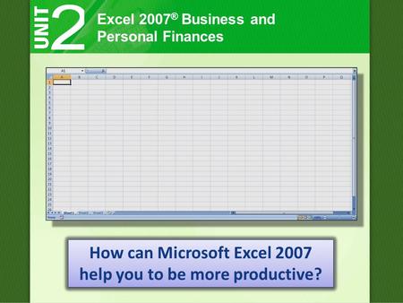Excel 2007 ® Business and Personal Finances How can Microsoft Excel 2007 help you to be more productive?