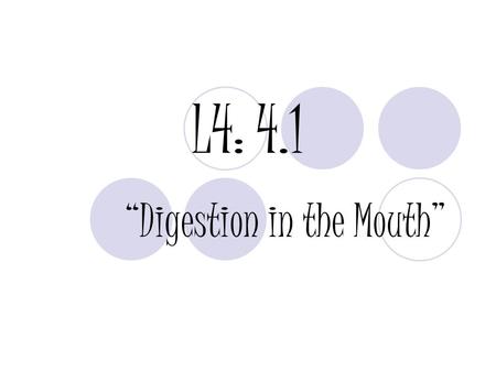 L4: 4.1 “Digestion in the Mouth”. PURPOSE: To explain digestion as it occurs in the mouth.