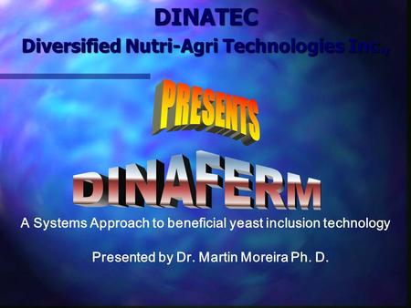 DINATEC Diversified Nutri-Agri Technologies Inc., Presented by Dr. Martin Moreira Ph. D. A Systems Approach to beneficial yeast inclusion technology.