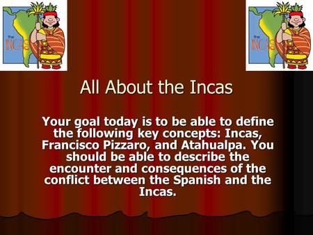 All About the Incas Your goal today is to be able to define the following key concepts: Incas, Francisco Pizzaro, and Atahualpa. You should be able to.