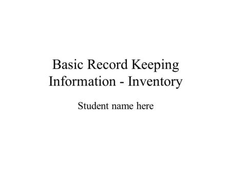 Basic Record Keeping Information - Inventory Student name here.