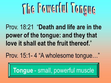 Prov. 18:21 “ Death and life are in the power of the tongue: and they that love it shall eat the fruit thereof. ” Prov. 15:1- 4 “A wholesome tongue…” Tongue.