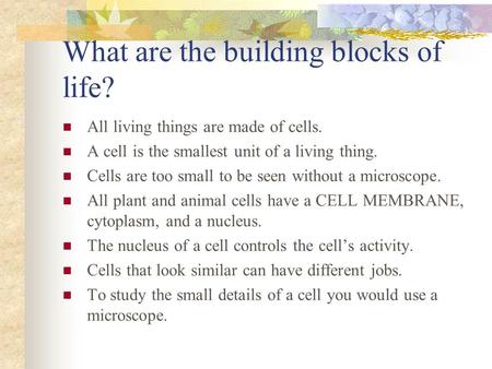 What are the building blocks of life? All living things are made of cells. A cell is the smallest unit of a living thing. Cells are too small to be seen.