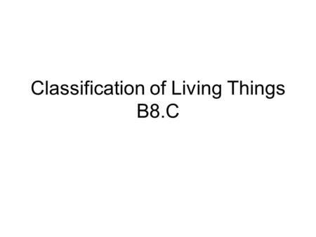 Classification of Living Things B8.C Living things are... Organized into cells. Grow and develop. Respond to the environment. Use energy Reproduce.