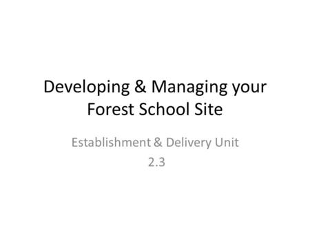 Developing & Managing your Forest School Site Establishment & Delivery Unit 2.3.