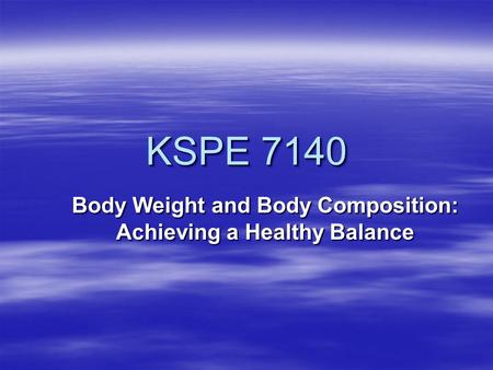 KSPE 7140 Body Weight and Body Composition: Achieving a Healthy Balance.