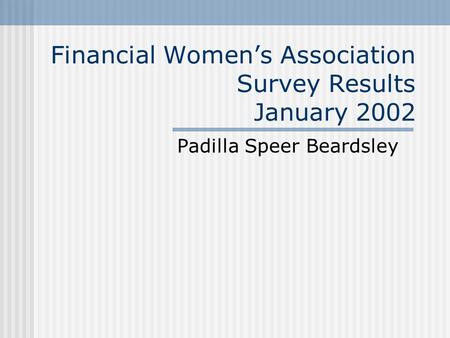 Financial Women’s Association Survey Results January 2002 Padilla Speer Beardsley.