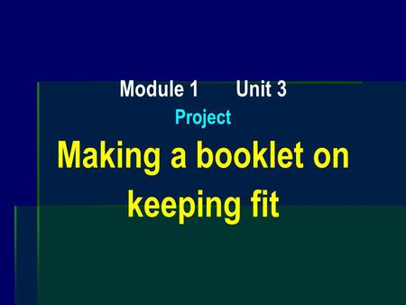 Module 1 Unit 3 Project Making a booklet on keeping fit.
