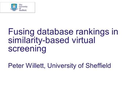 Fusing database rankings in similarity-based virtual screening Peter Willett, University of Sheffield.
