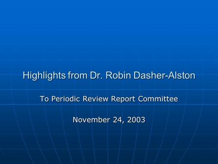 Highlights from Dr. Robin Dasher-Alston To Periodic Review Report Committee November 24, 2003.